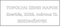 TOPOLYAI ZENEI NAPOKSzerbia, 2026. m�rcus 12.EREDM�NYEK